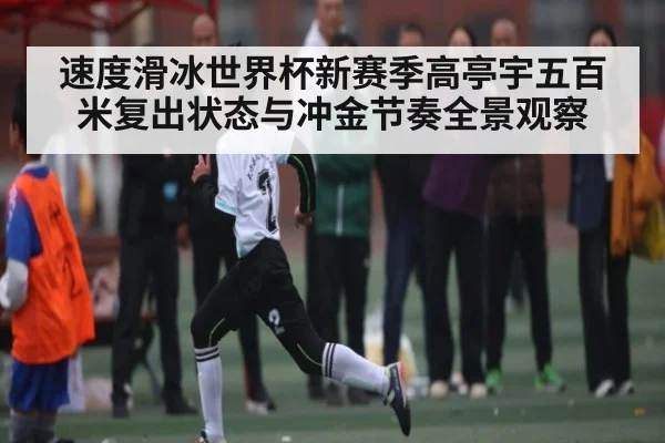 速度滑冰世界杯新赛季高亭宇五百米复出状态与冲金节奏全景观察 - 188BET